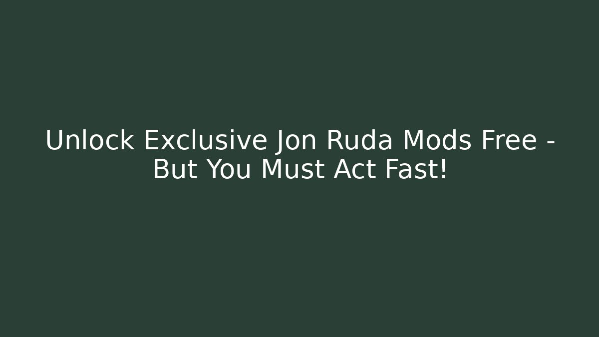 Unlock Exclusive Jon Ruda Mods Free – But You Must Act Fast!