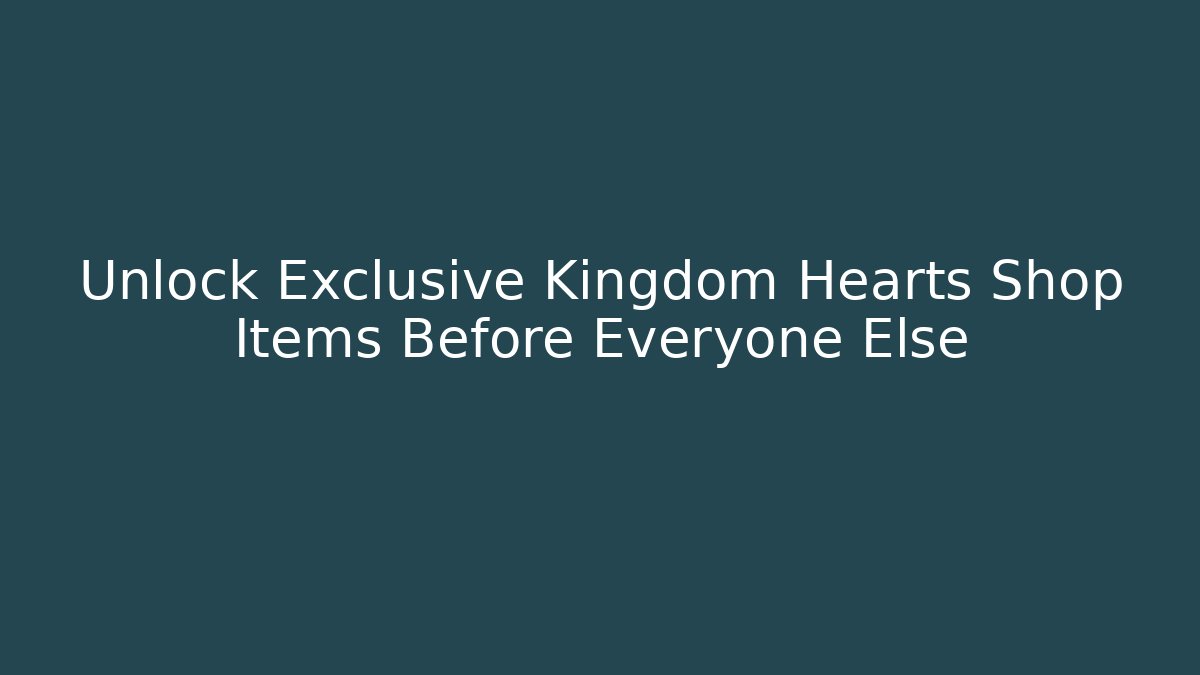 Unlock Exclusive Kingdom Hearts Shop Items Before Everyone Else