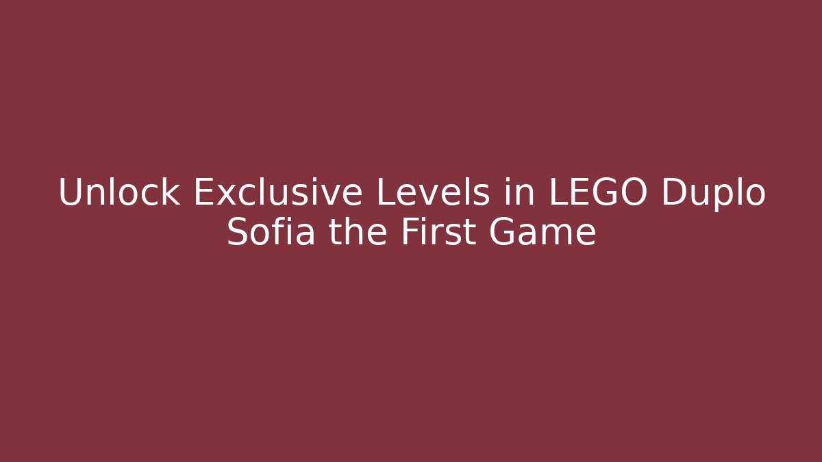 Unlock Exclusive Levels in LEGO Duplo Sofia the First Game