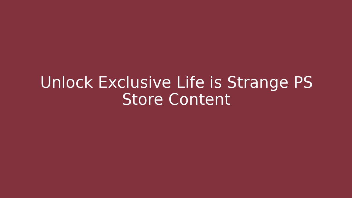 Unlock Exclusive Life is Strange PS Store Content