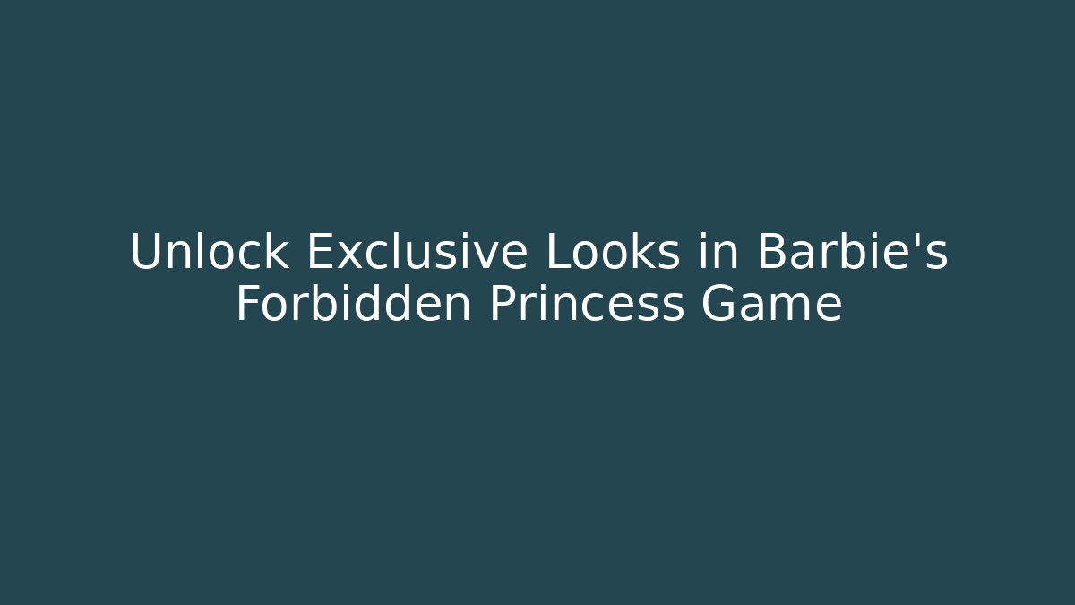 Unlock Exclusive Looks in Barbie's Forbidden Princess Game