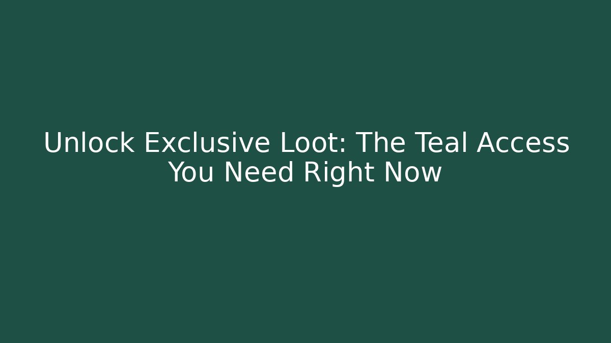 Unlock Exclusive Loot: The Teal Access You Need Right Now