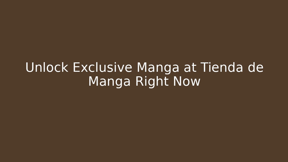 Unlock Exclusive Manga at Tienda de Manga Right Now
