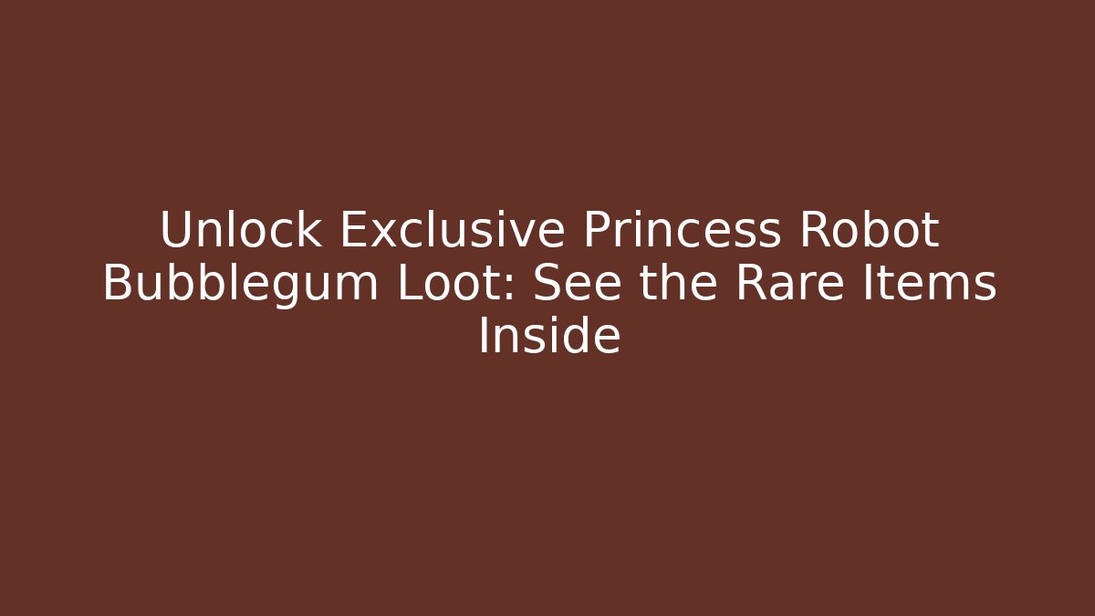 Unlock Exclusive Princess Robot Bubblegum Loot: See the Rare Items Inside