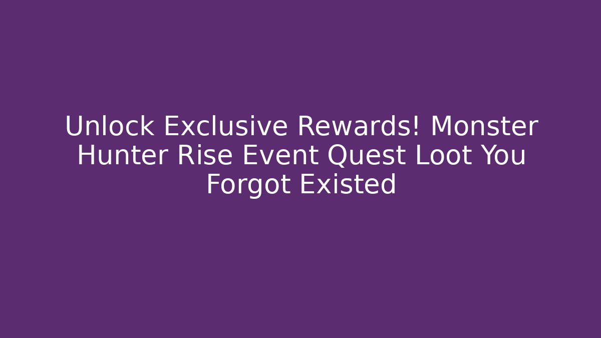 Unlock Exclusive Rewards! Monster Hunter Rise Event Quest Loot You Forgot Existed