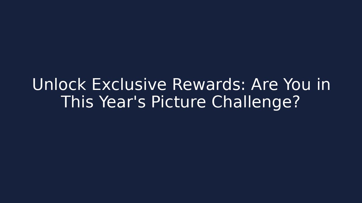 Unlock Exclusive Rewards: Are You in This Year's Picture Challenge?