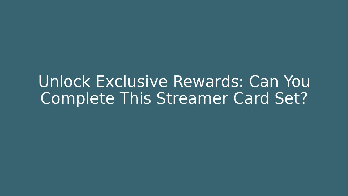 Unlock Exclusive Rewards: Can You Complete This Streamer Card Set?