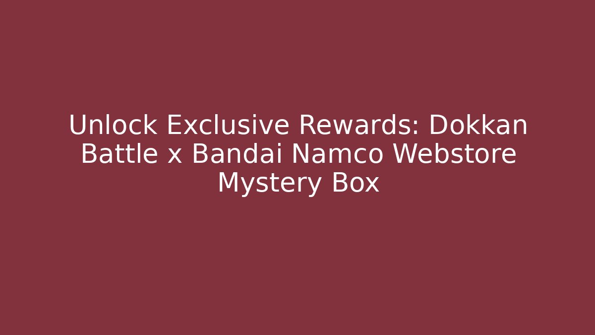 Unlock Exclusive Rewards: Dokkan Battle x Bandai Namco Webstore Mystery Box
