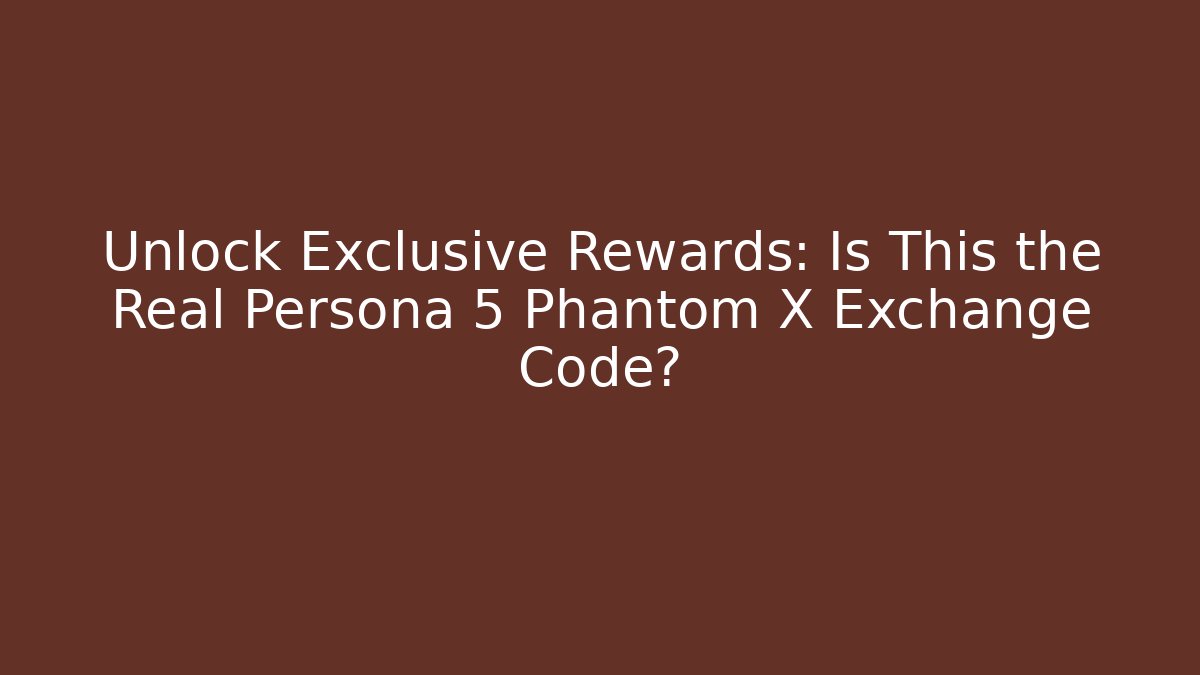 Unlock Exclusive Rewards: Is This the Real Persona 5 Phantom X Exchange Code?