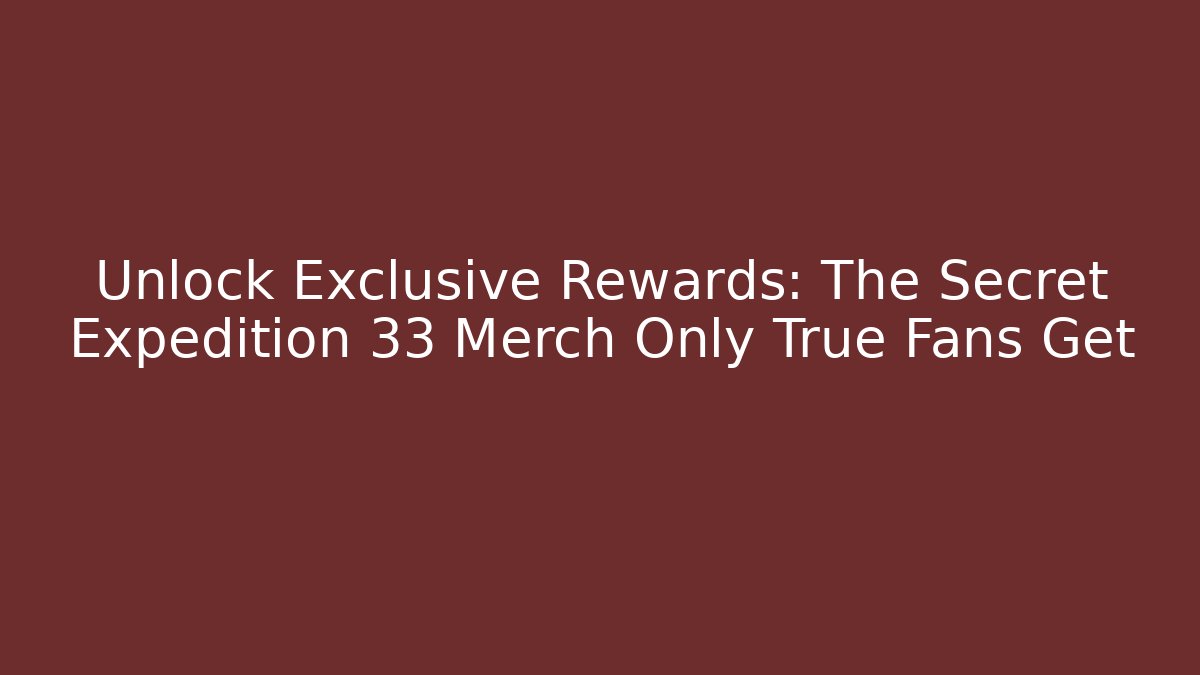 Unlock Exclusive Rewards: The Secret Expedition 33 Merch Only True Fans Get