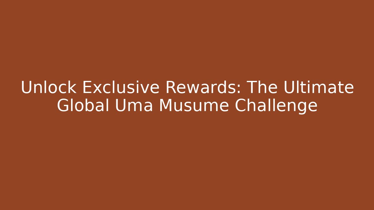 Unlock Exclusive Rewards: The Ultimate Global Uma Musume Challenge