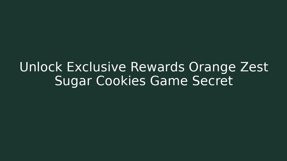 Unlock Exclusive Rewards Orange Zest Sugar Cookies Game Secret