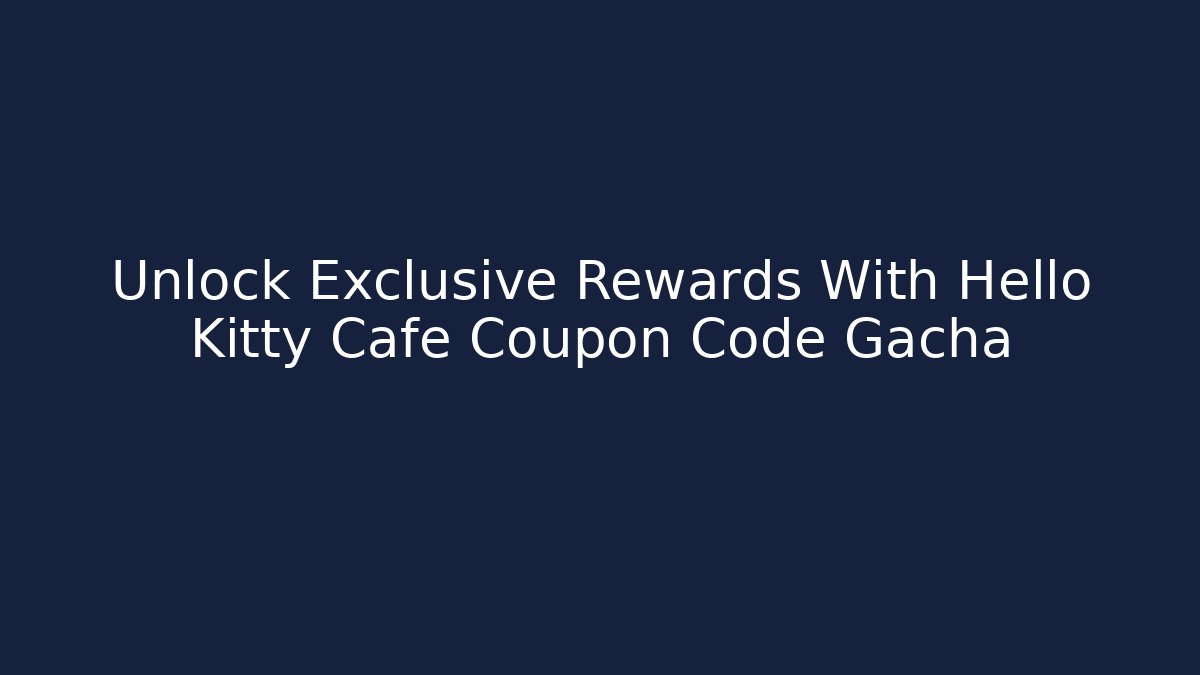 Unlock Exclusive Rewards With Hello Kitty Cafe Coupon Code Gacha