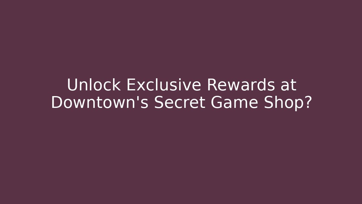 Unlock Exclusive Rewards at Downtown's Secret Game Shop?