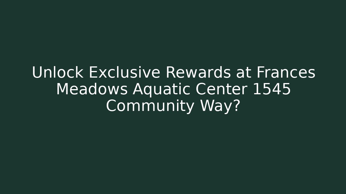 Unlock Exclusive Rewards at Frances Meadows Aquatic Center 1545 Community Way?