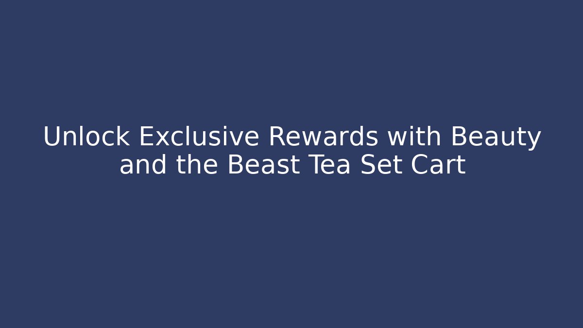 Unlock Exclusive Rewards with Beauty and the Beast Tea Set Cart