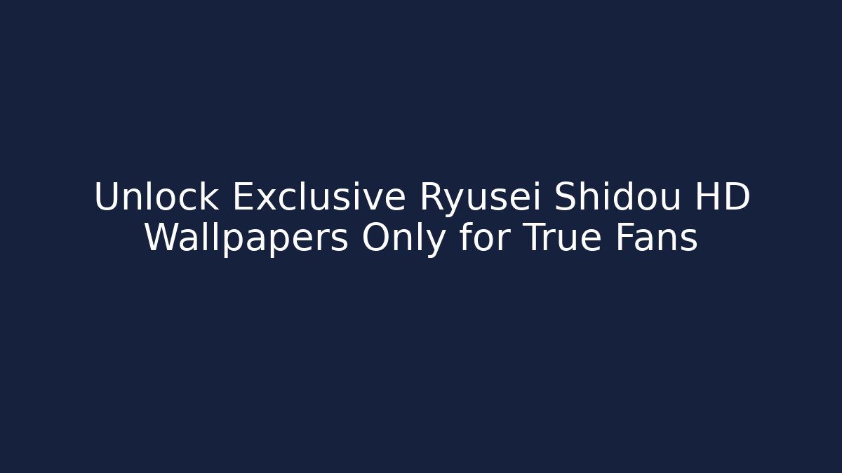 Unlock Exclusive Ryusei Shidou HD Wallpapers Only for True Fans