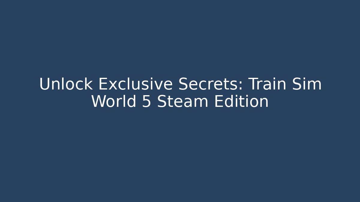 Unlock Exclusive Secrets: Train Sim World 5 Steam Edition