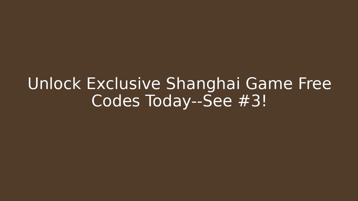 Unlock Exclusive Shanghai Game Free Codes Today—See #3!