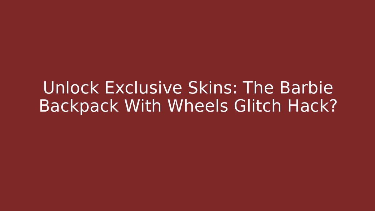 Unlock Exclusive Skins: The Barbie Backpack With Wheels Glitch Hack?