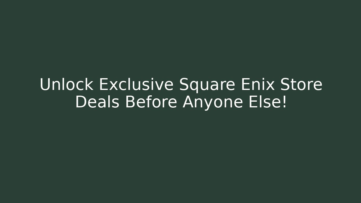 Unlock Exclusive Square Enix Store Deals Before Anyone Else!