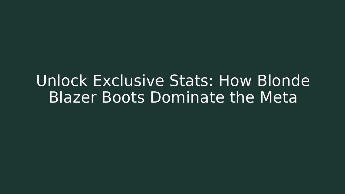Unlock Exclusive Stats: How Blonde Blazer Boots Dominate the Meta