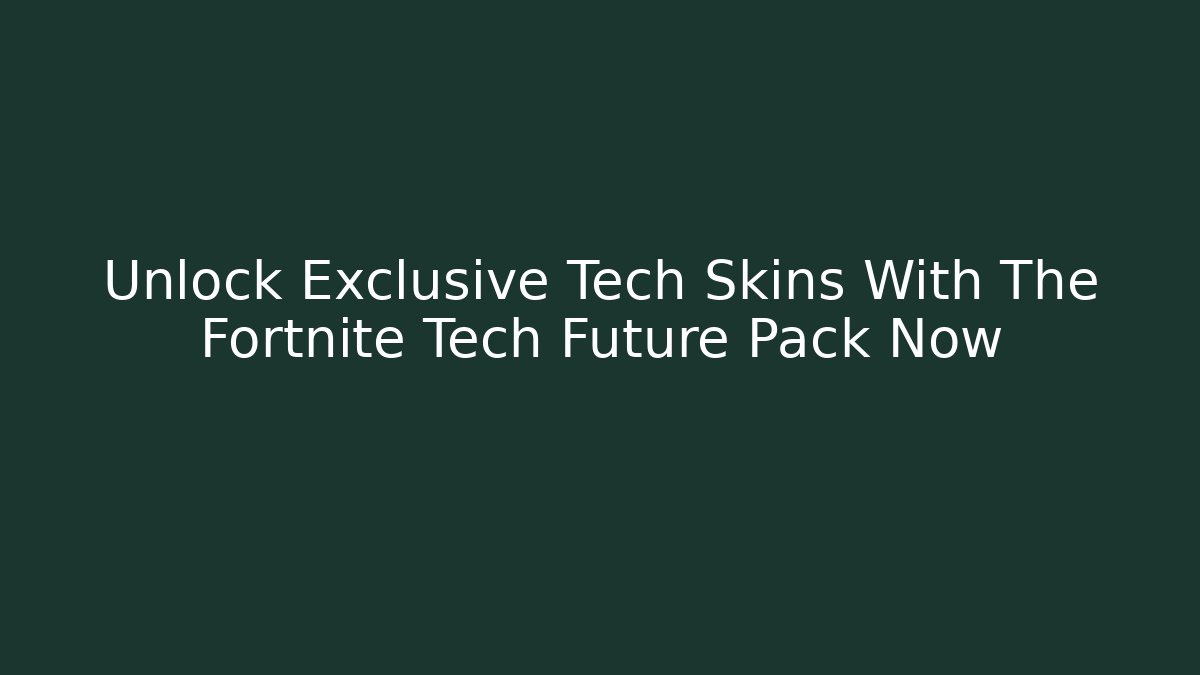Unlock Exclusive Tech Skins With The Fortnite Tech Future Pack Now