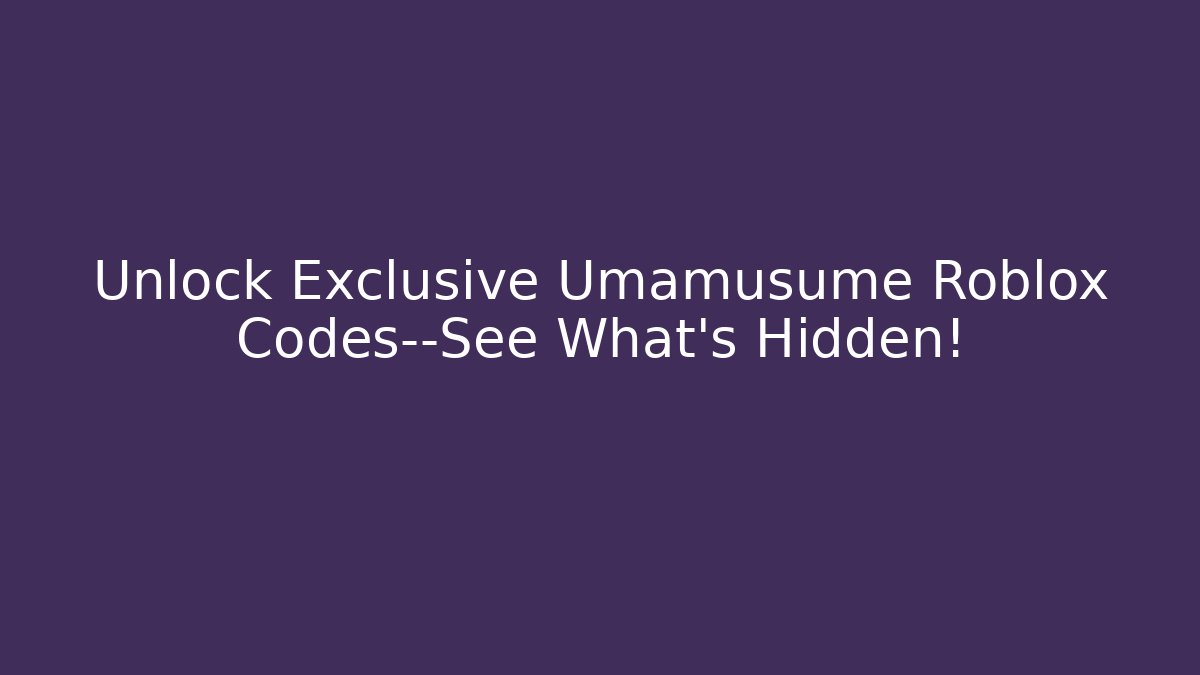Unlock Exclusive Umamusume Roblox Codes—See What’s Hidden!