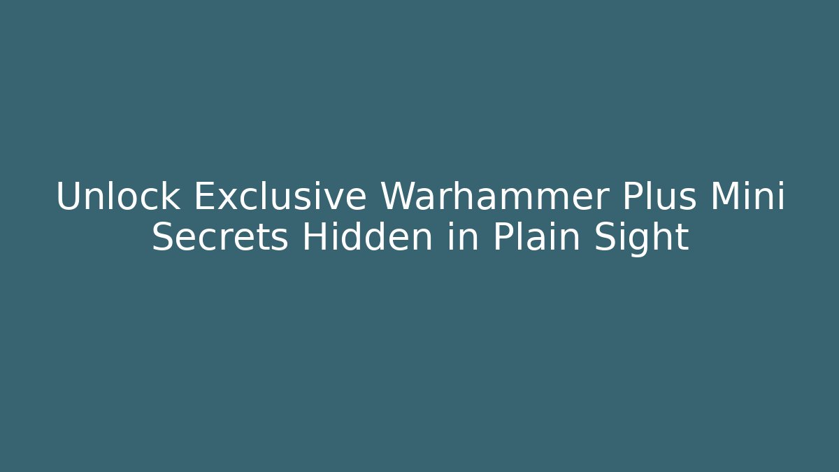 Unlock Exclusive Warhammer Plus Mini Secrets Hidden in Plain Sight