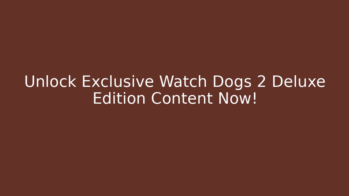 Unlock Exclusive Watch Dogs 2 Deluxe Edition Content Now!