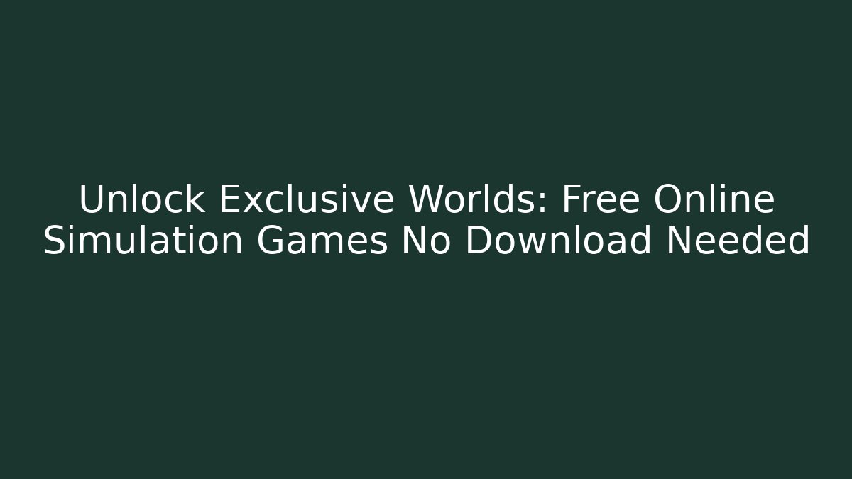 Unlock Exclusive Worlds: Free Online Simulation Games No Download Needed