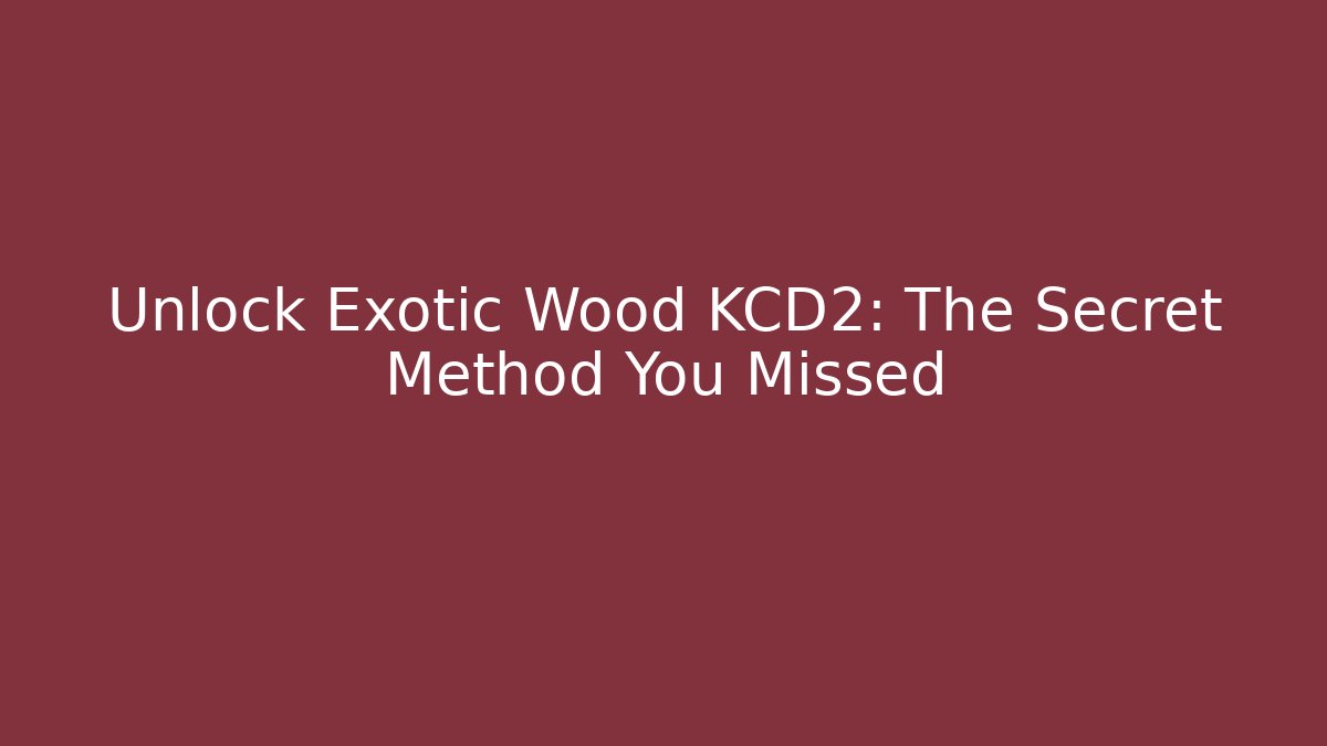 Unlock Exotic Wood KCD2: The Secret Method You Missed