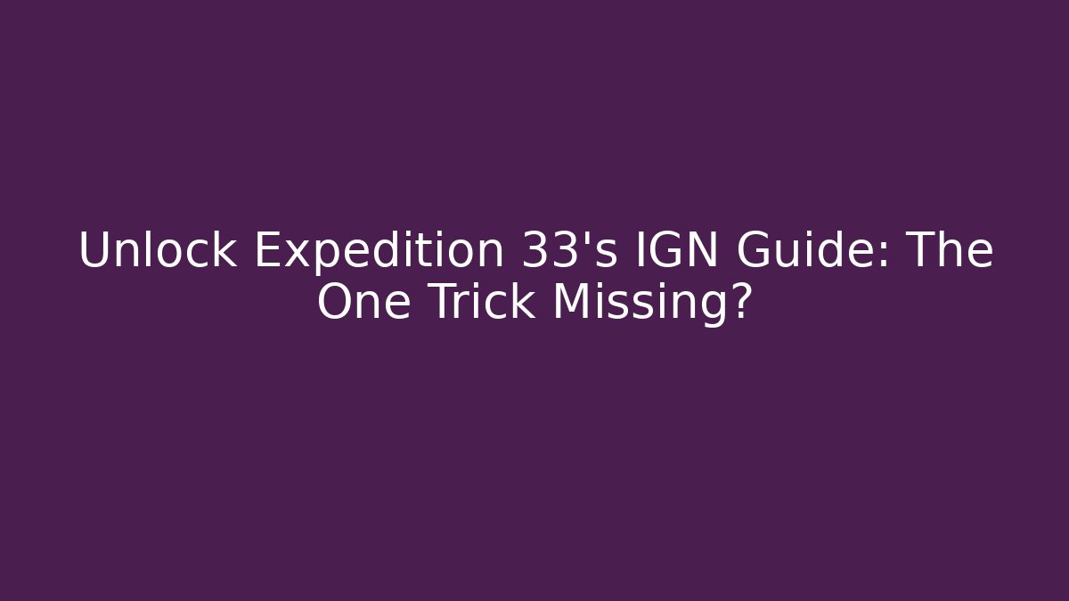 Unlock Expedition 33's IGN Guide: The One Trick Missing? - Critter Realm