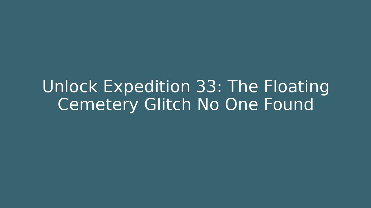 Unlock Expedition 33: The Floating Cemetery Glitch No One Found