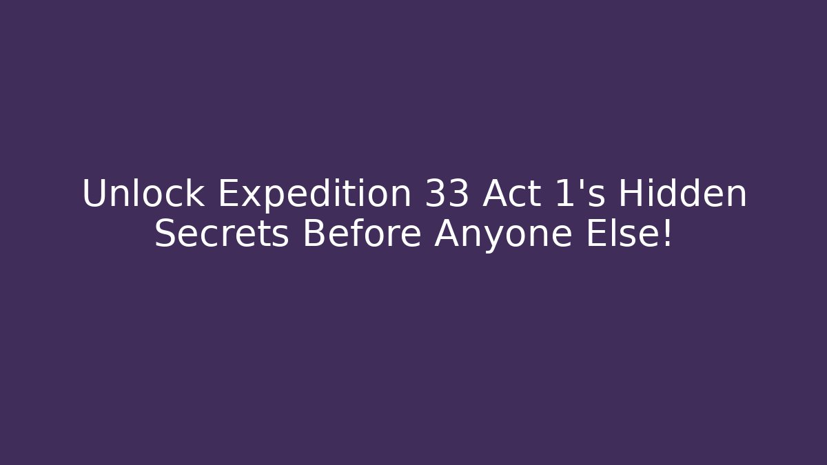 Unlock Expedition 33 Act 1's Hidden Secrets Before Anyone Else!