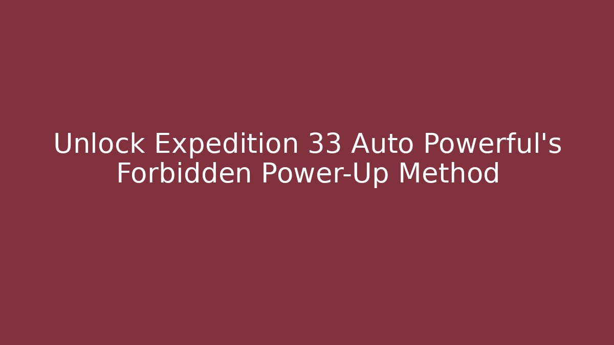 Unlock Expedition 33 Auto Powerful's Forbidden Power-Up Method