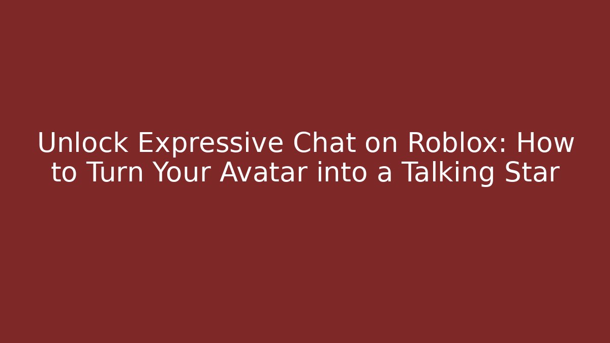Unlock Expressive Chat on Roblox: How to Turn Your Avatar into a Talking Star
