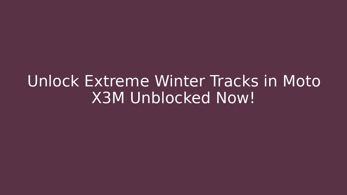 Unlock Extreme Winter Tracks in Moto X3M Unblocked Now!