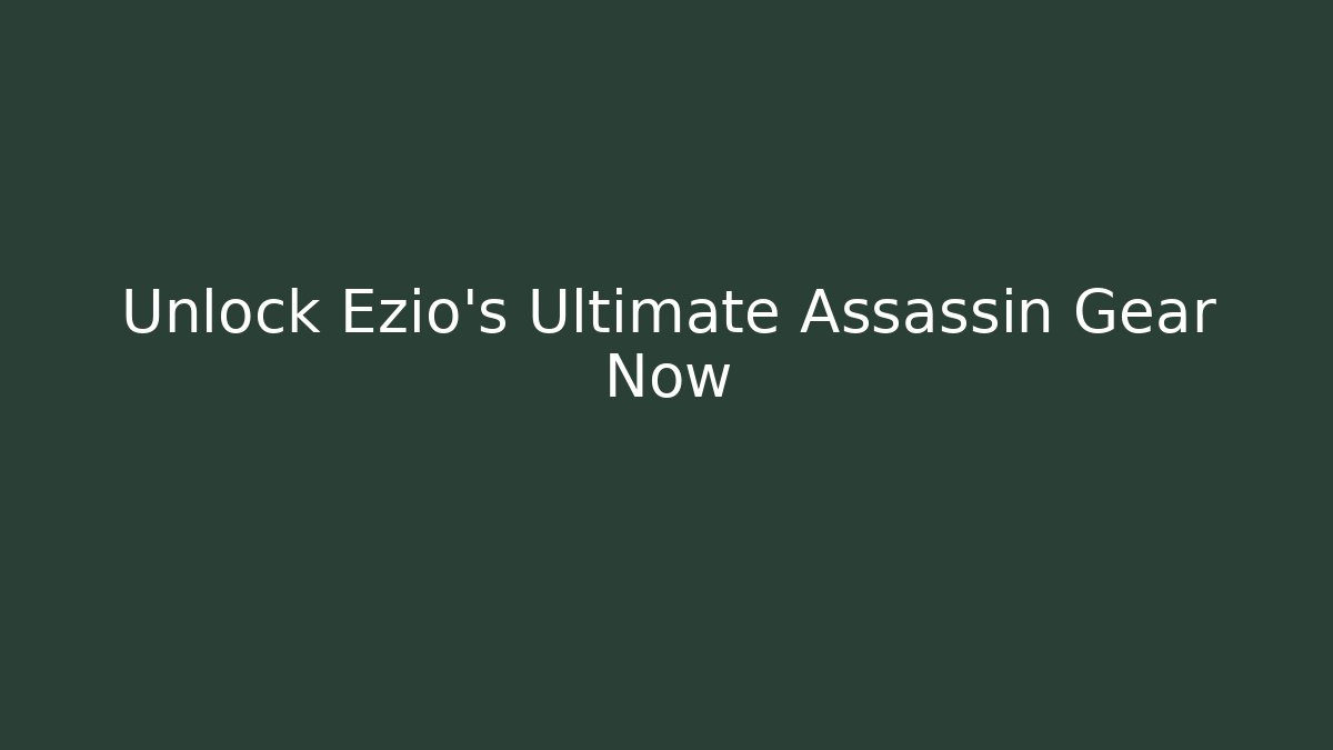 Unlock Ezio's Ultimate Assassin Gear Now