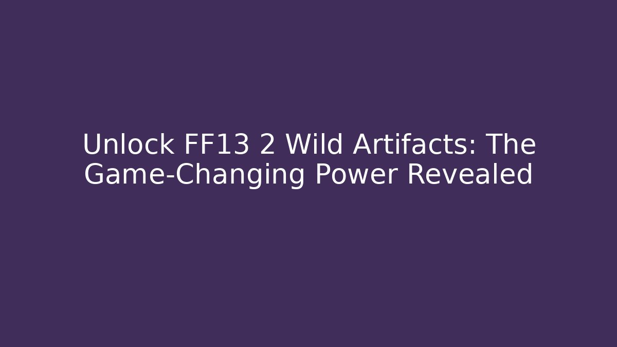 Unlock FF13 2 Wild Artifacts: The Game-Changing Power Revealed