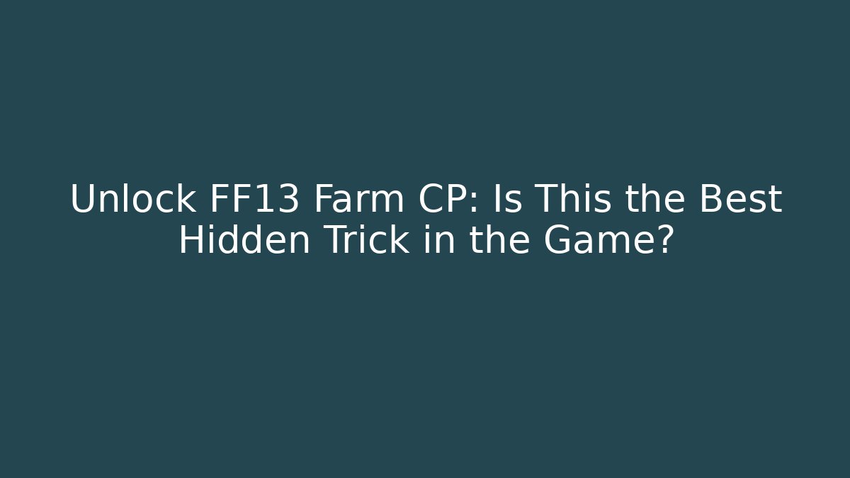 Unlock FF13 Farm CP: Is This the Best Hidden Trick in the Game?