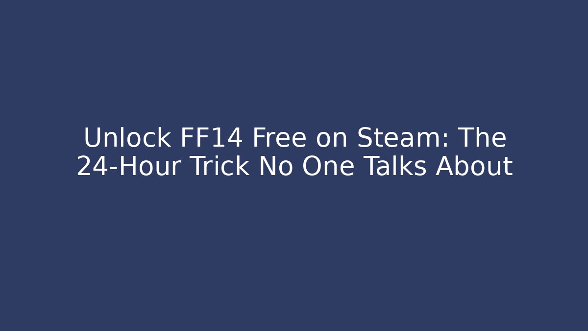 Unlock FF14 Free on Steam: The 24-Hour Trick No One Talks About