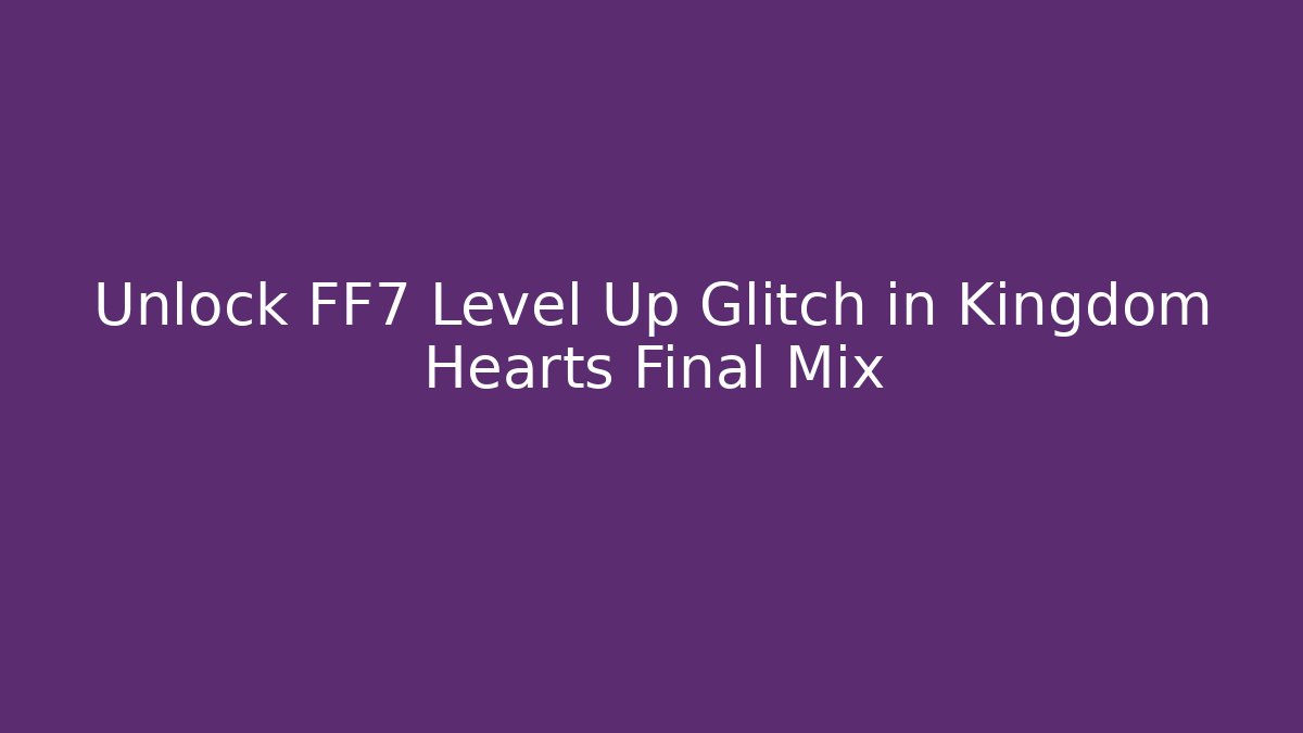 Unlock FF7 Level Up Glitch in Kingdom Hearts Final Mix