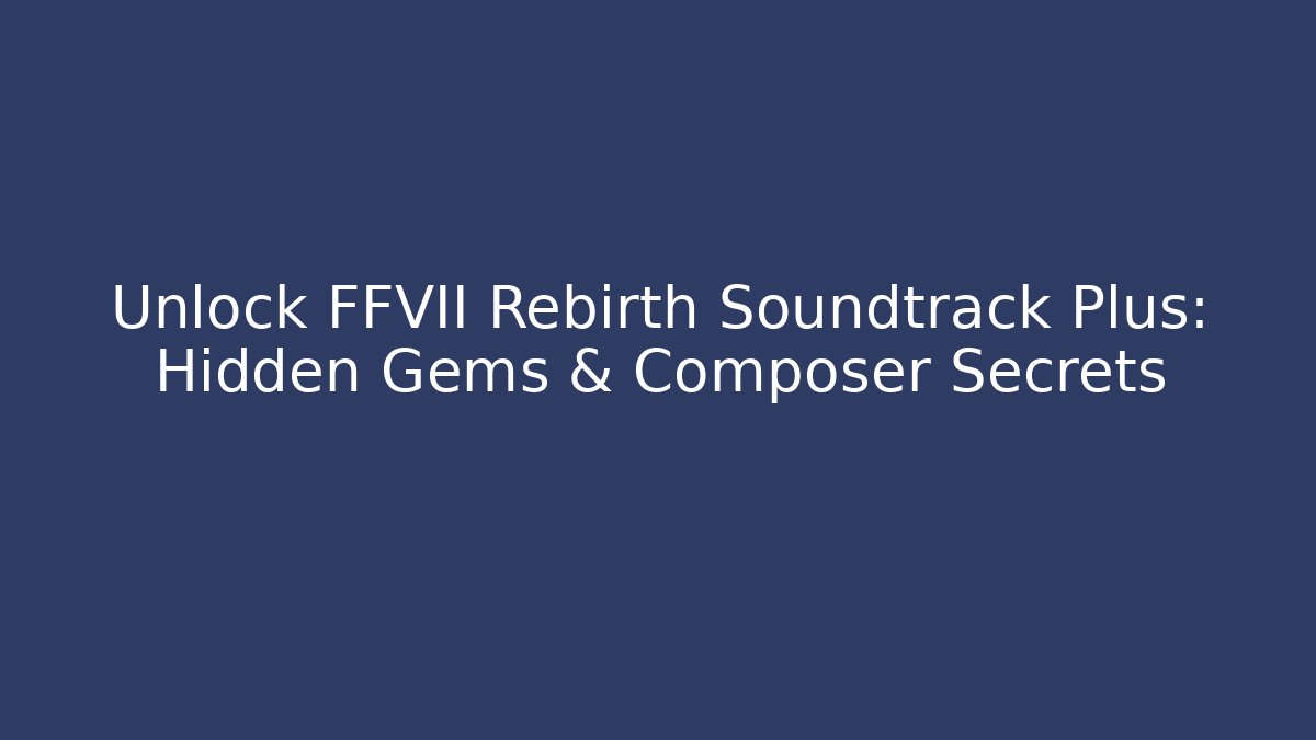 Unlock FFVII Rebirth Soundtrack Plus: Hidden Gems & Composer Secrets