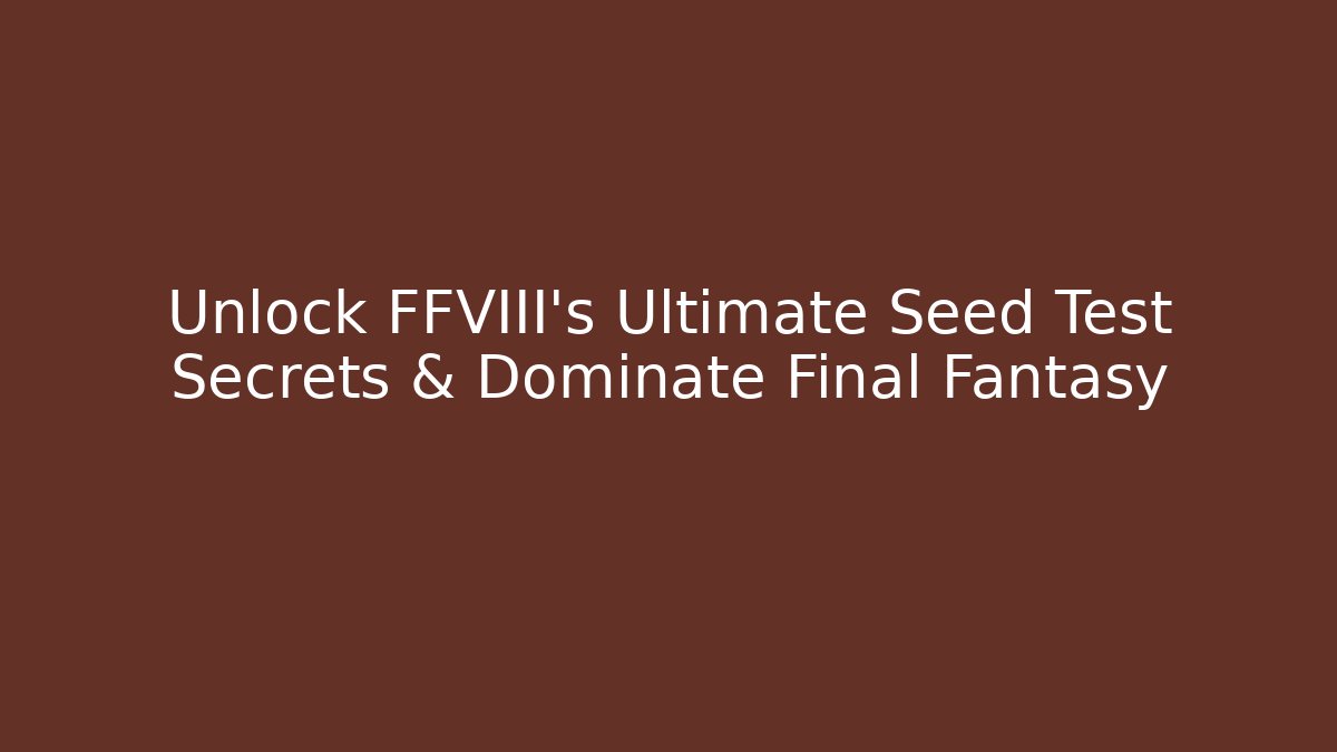 Unlock FFVIII's Ultimate Seed Test Secrets & Dominate Final Fantasy