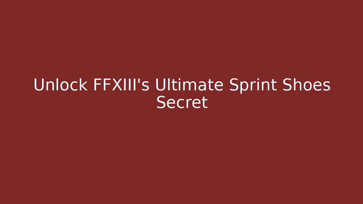 Unlock FFXIII's Ultimate Sprint Shoes Secret
