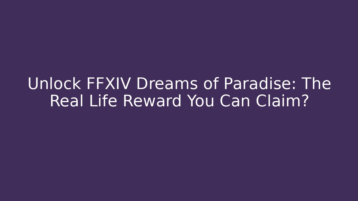 Unlock FFXIV Dreams of Paradise: The Real Life Reward You Can Claim?