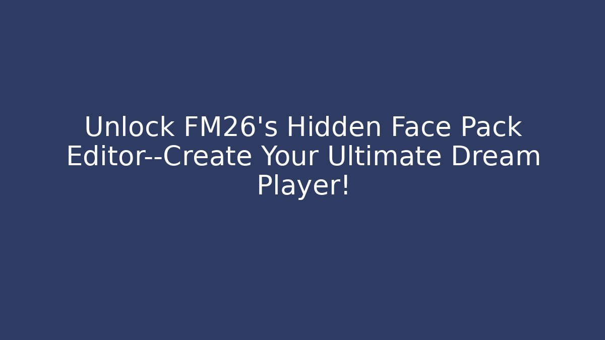 Unlock FM26's Hidden Face Pack Editor—Create Your Ultimate Dream Player!