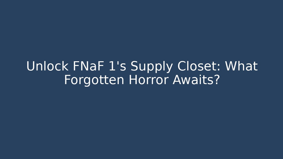 Unlock FNaF 1's Supply Closet: What Forgotten Horror Awaits?
