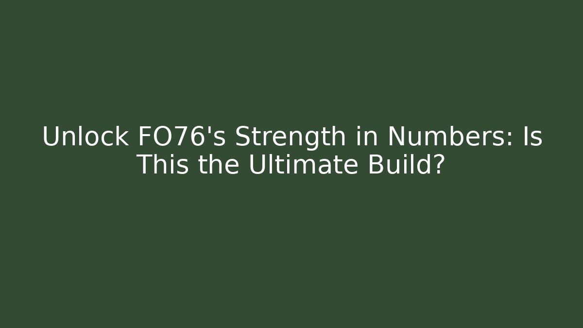 Unlock FO76's Strength in Numbers: Is This the Ultimate Build?